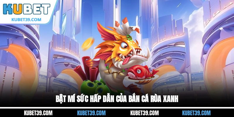 Bật mí sức hấp dẫn của Bắn cá Rùa Xanh